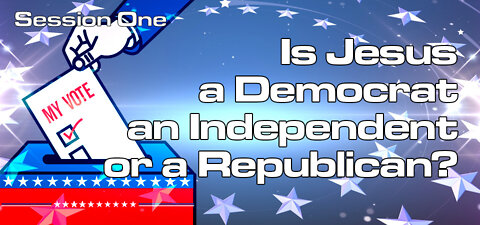 Is Jesus a Democrat, an Independent or a Republican? (Session One)
