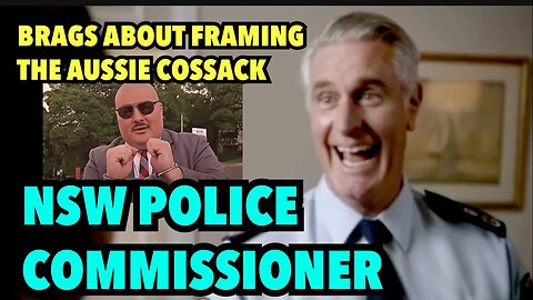 NSW POLICE COMMISSIONER | Celebrates Framing Aussie Cossack & Preventing Election Campaign