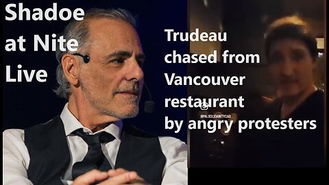 Shadoe at Nite Weds Nov. 15th/2023 Trudeau chased out of Vancouver restaurant!
