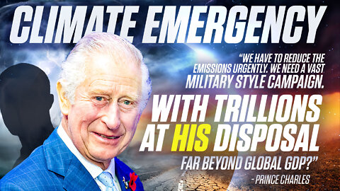 Climate Emergency | Why Did Prince Charles Say, "We Have to Reduce the Emissions Urgently. We Need a Vast Military Style Campaign. With TRILLIONS At HIS Disposal Far Beyond Global GDP?"