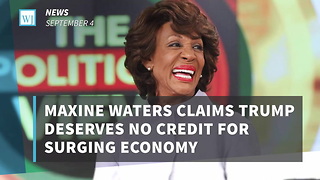 Maxine Waters Claims Trump Deserves No Credit For Surging Economy