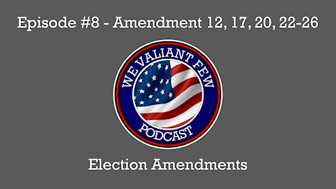 EP-8: Election Amendments - 12th, 17th, 20th, & 22nd - 26th Amendments - We Valiant Few Podcast