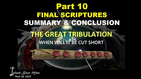 PART 10 – SUMMARY & CONCLUSION – WHEN WILL THE GREAT TRIBULATION BE CUT SHORT