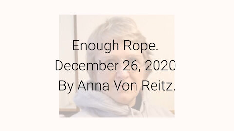 Enough Rope December 26, 2020 By Anna Von Reitz