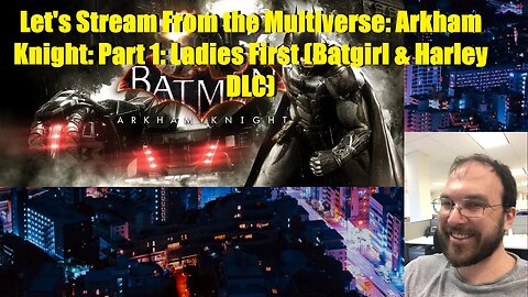 Let's Stream From the Multiverse: Arkham Knight: Part 1: Ladies First (Batgirl & Harley DLC)