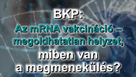 BKP: Az mRNA vakcináció – megoldhatatlan helyzet, miben van a megmenekülés?