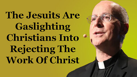 The Jesuits Are Gaslighting Christians Into Rejecting The Work Of Christ