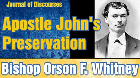 Preservation of the Apostle John ~ Orson F. Whitney ~ JOD 26:27