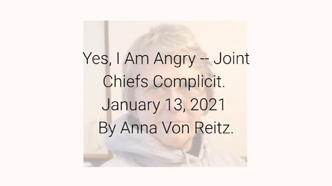 Yes, I Am Angry -- Joint Chiefs Complicit January 13, 2021 By Anna Von Reitz
