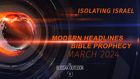 Isolating Israel…Headlines Meets prophecy March 2024