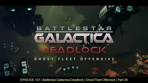 EPISODE 107 - Battlestar Galactica Deadlock - Ghost Fleet Offensive - Part 26