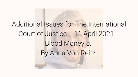 Additional Issues for The International Court of Justice-11 Apr 2021-Blood Money 5 By Anna Von Reitz