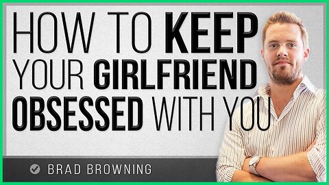 How to Keep Your Girlfriend Obsessed With You
