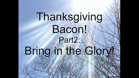 Thanksgiving Bacon! Part 2: Bring in the Glory!