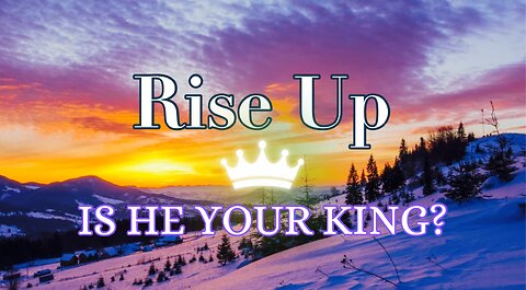 Rise Up! Is He Your King?