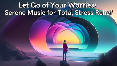 Let Go of Your Worries: Serene Music for Total Stress Relief
