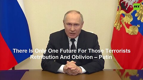 There Is Only One Future For Those Terrorists: Retribution And Oblivion – Putin