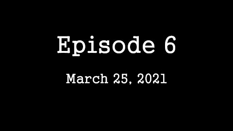 Episode 6: March 25, 2021