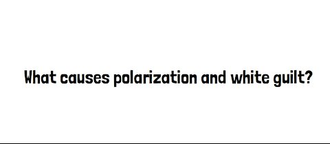 What causes white guilt and polarization?