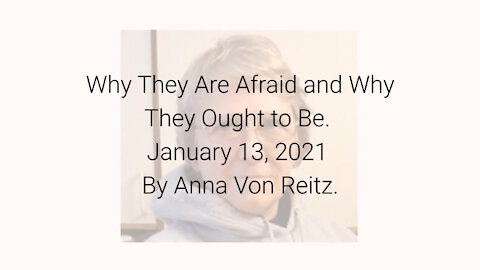 Why They Are Afraid and Why They Ought to Be January 13, 2021 By Anna Von Reitz
