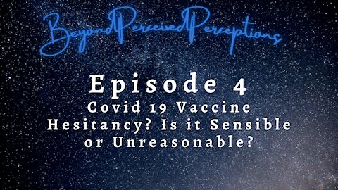 Covid 19 Vaccine Hesitancy? Is is Sensible or Unreasonable?