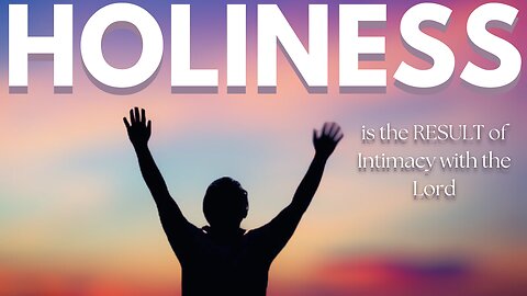 Holiness is the RESULT of Intimacy with the Lord