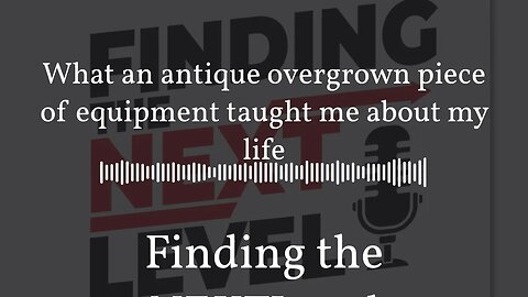 What an antique overgrown piece of equipment taught me about my life | Finding the NEXTLevel