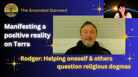 Rodger: Helping oneself & others question religious dogmas - Manifesting a positive reality on Terra