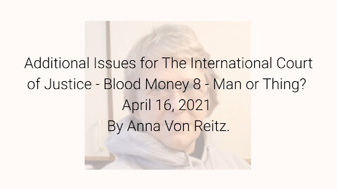 Additional Issues for The International Court of Justice-Blood Money 8-Apr 16 2021 By Anna Von Reitz