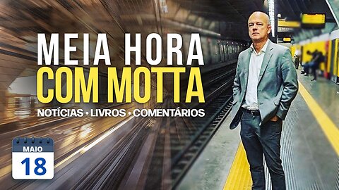 Meia Hora com Motta - 18 de maio de 2023