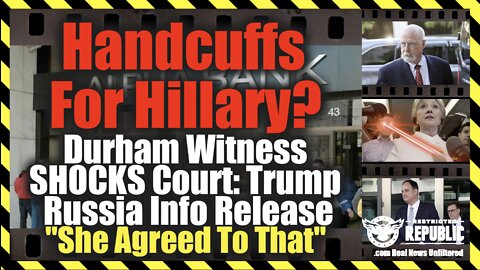 Handcuffs For Hillary? Durham Witness SHOCKS Court: Trump Russia Info Release “She Agreed To That”