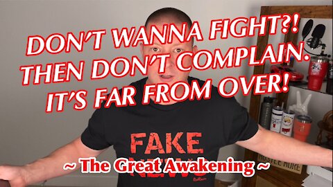 Don’t Wanna Fight!? Then Don’t Complain! It’s FAR From Over! ~ The Great Awakening ~