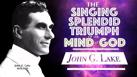 John G. Lake ~ The Singing Splendid Triumph of the Mind of God
