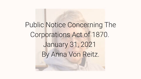 Public Notice Concerning The Corporations Act of 1870 January 31, 2021 By Anna Von Reitz