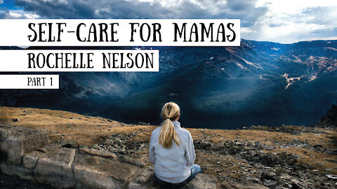 Self Care for Mamas - Rochelle Nelson, Part 1