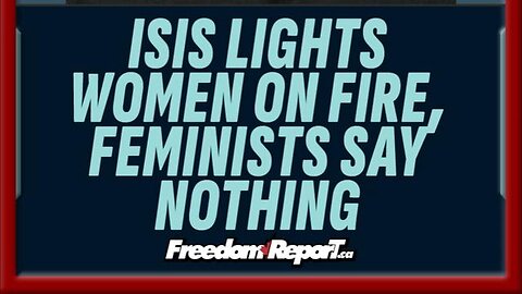 ISIS LIGHT WOMEN ON FIRE; FEMINISTS SAY NOTHING