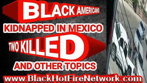 BLACK AMERICANS KIDNAPPED IN MEXICO TWO KILLED AND OTHER HOT TOPICS!