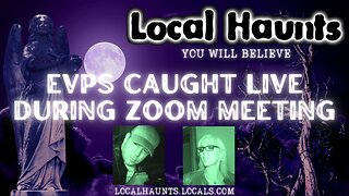 Local Haunts-EVPs Captured Live During Zoom Meeting