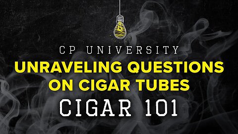 Unraveling Questions on Cigar Tubes | CIGAR 101