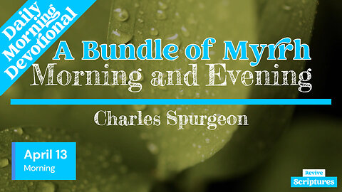 April 13 Morning Devotional | A Bundle of Myrrh | Morning and Evening by Charles Spurgeon