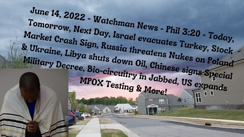 June 14, 2022-Watchman News- Phil 3:20 - Today, Tomorrow, Next Day, Chinese Signs New Decree & More!