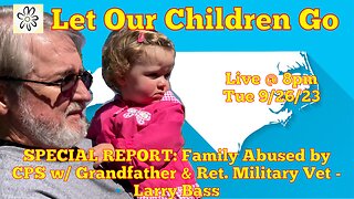 SPECIAL REPORT: CHILD TRAFFICKING! Family Abused by CPS w/ Grandfather & Military Vet - Larry Bass