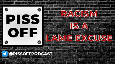 Racism Is A Lame Excuse | Piss Off Podcast