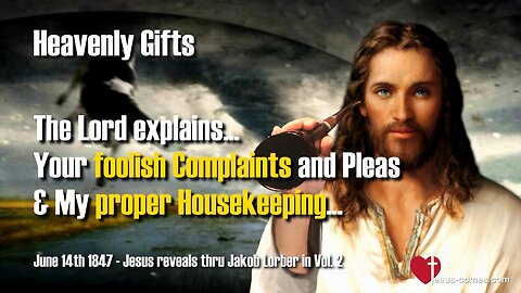 Your foolish Complaints and Pleas and My proper Housekeeping ❤️ Jesus reveals Heavenly Gifts thru Jakob Lorber