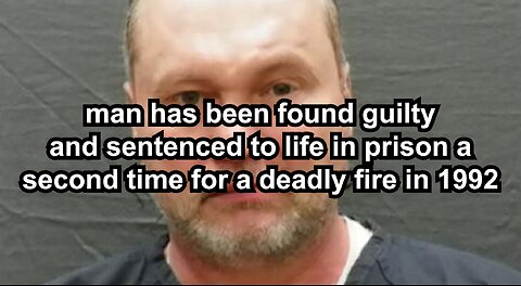 man has been found guilty and sentenced to life in prison a second time for a deadly fire in 1992