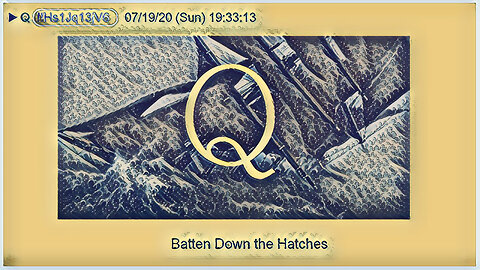 Q July 20, 2020 – Batten Down The Hatches