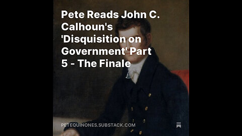 Pete Reads John C. Calhoun's 'Disquisition on Government' Part 5 - The Finale