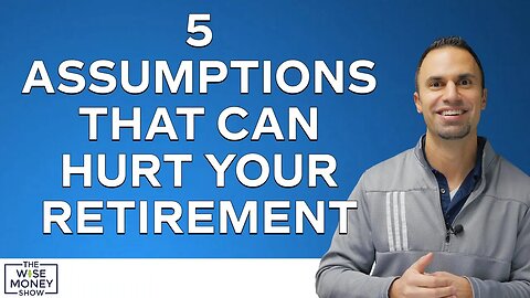 5 Assumptions That Can Hurt Your Retirement