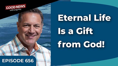 Episode 656: Eternal Life Is a Gift from God!