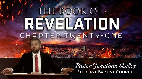 Revelation 21 - Pastor Jonathan Shelley | Stedfast Baptist Church